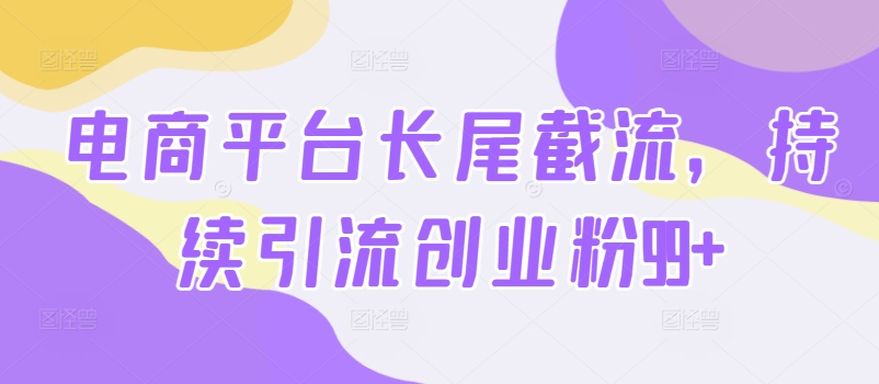 电子商务平台扇尾截留，不断引流方法自主创业粉99-网创e学堂