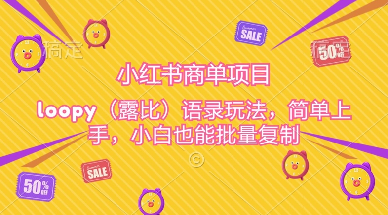 小红书商单项目，loopy玩法，简单上手，小白也能批量复制-网创e学堂