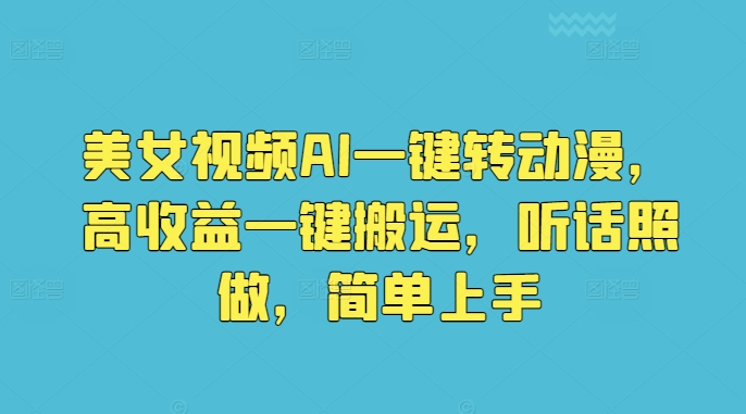 美女视频AI一键转动漫，高收益一键搬运，听话照做，简单上手-网创e学堂