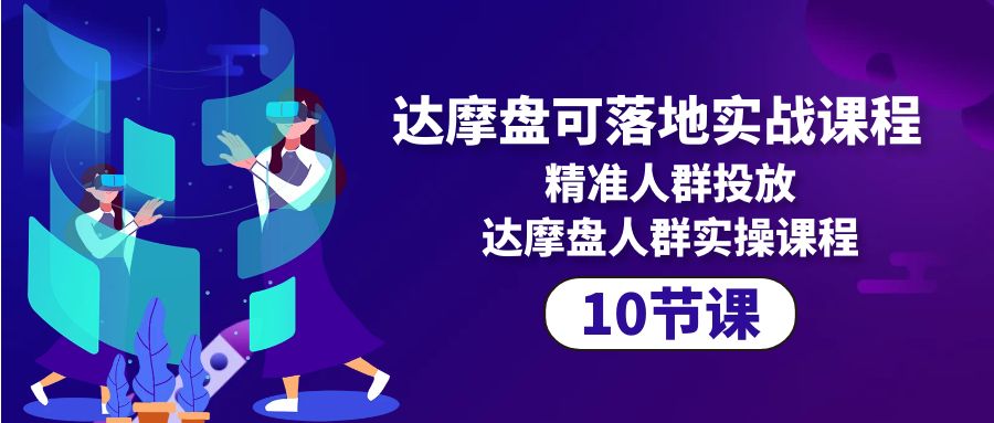 （10081期）达摩盘可落地式实战演练课程内容，精准客户推广，达摩盘群体实操课程（10堂课）-网创e学堂