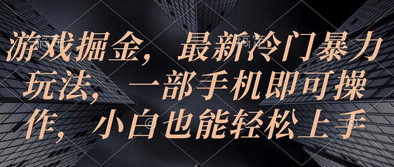 （10689期）手机游戏掘金队，全新小众暴力行为游戏玩法，一部手机即可操作，新手也可以快速上手-网创e学堂