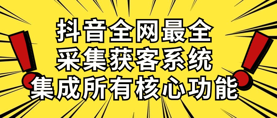 （10298期）抖音全网最全采集获客系统，集成所有核心功能，日引500+-网创e学堂