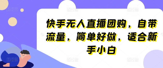 快手视频无人直播团购价，自带光环，简易好做，适宜新手入门【揭密】-网创e学堂