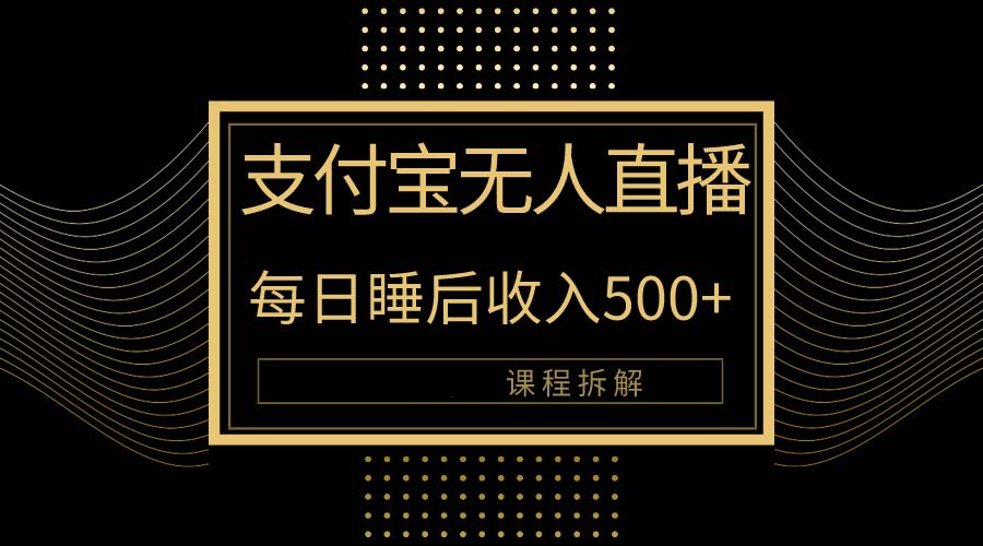 （10135期）支付宝钱包无人直播新模式大揭密！日入500 ，实例教程拆卸！-网创e学堂