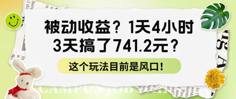 被动收益？1天4钟头，3天做了741.2元？这个玩法现在是出风口！-网创e学堂