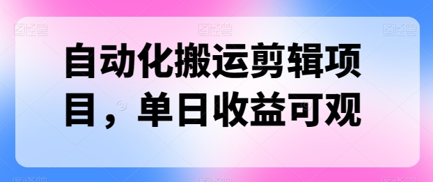 自动化技术运送视频剪辑新项目，单日收益可观-网创e学堂