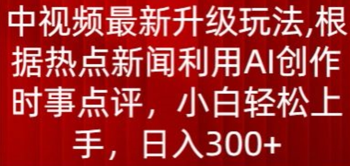 中视频全新升级玩法，依据热门新闻运用AI写作时事点评，日入300 【揭密】-网创e学堂