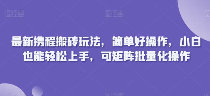 全新携程网打金游戏玩法，简单容易实际操作，新手也可以快速上手，可引流矩阵批量化操作-网创e学堂