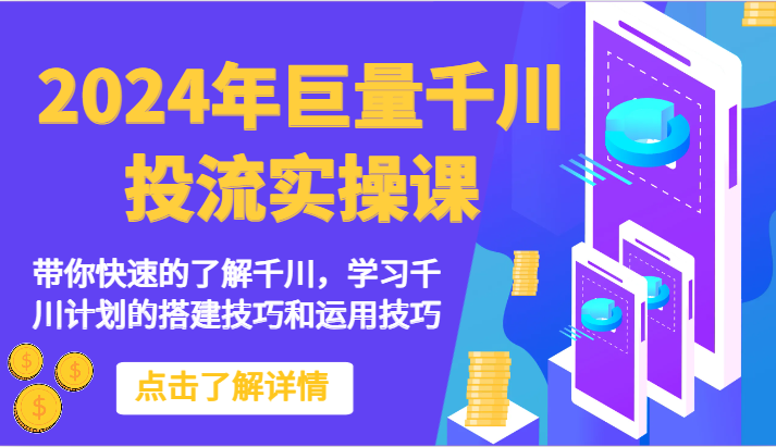 2024年巨量千川投流实操课-陪你快速地掌握巨量千川，学习培训千川计划的搭建方法和应用方法-网创e学堂