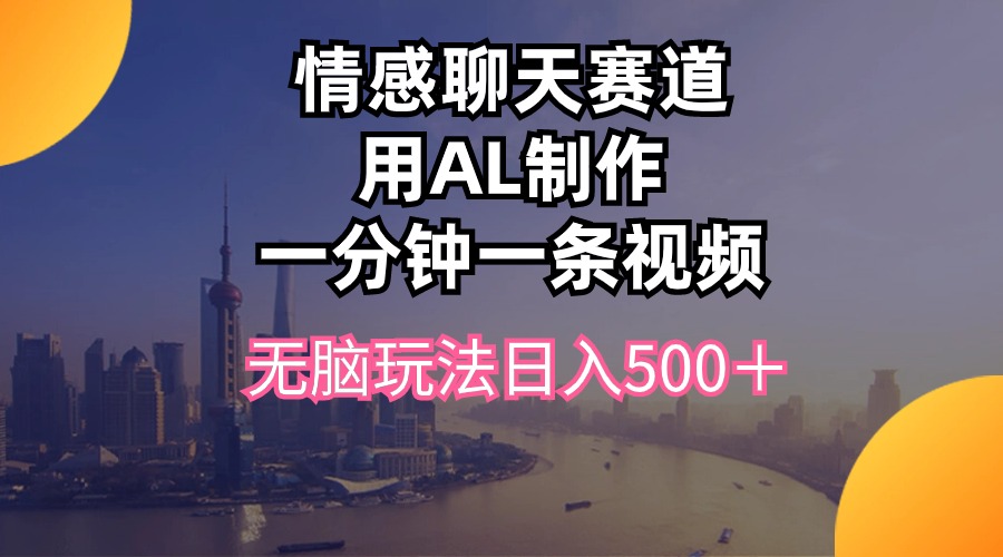 （10349期）情感聊天跑道用al制做一分钟一条视频没脑子游戏玩法日入500＋-网创e学堂