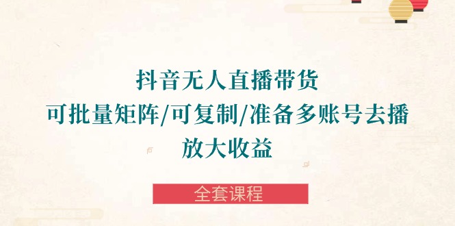 （10160期）抖音视频·没有人直播卖货 可大批量引流矩阵/复制推广/提前准备多账号去播/变大盈利-整套课程内容-网创e学堂