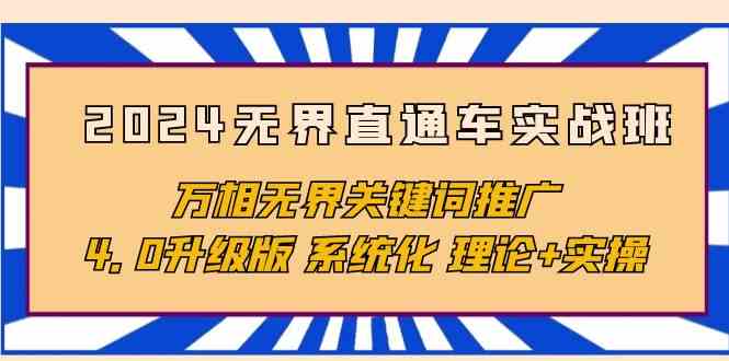 （10075期）2024无界直通车实战班，万相无界关键词推广，4.0升级版 系统化 理论+实操-网创e学堂