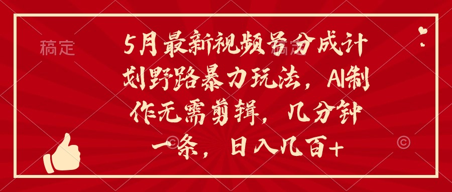 （10488期）5月新视频号分为方案野路暴力行为游戏玩法，ai制做，不用视频剪辑。数分钟一条，…-网创e学堂