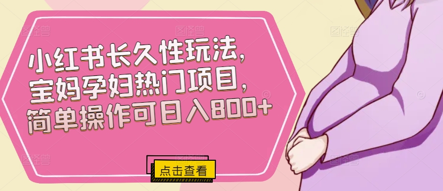 小红书的长期性玩法，宝妈妈孕妈妈热门产品，易操作可日入800-网创e学堂