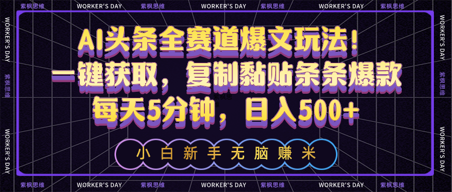 （10580期）AI今日头条全跑道热文游戏玩法！一键获得，拷贝粘贴一条条爆品，每日5min，日入500-网创e学堂