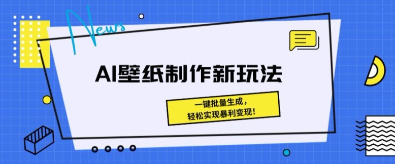 AI壁纸制作新模式： 一键批量生成，真正实现爆利转现-网创e学堂