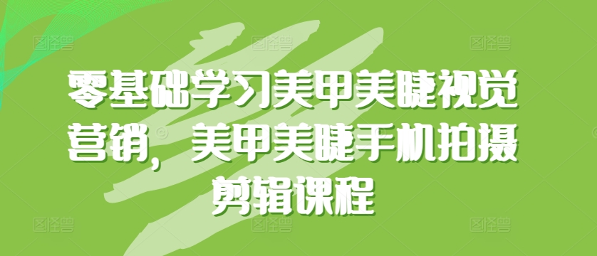 零基础学习美甲美睫视觉营销，美甲美睫手机拍摄剪辑课程-网创e学堂