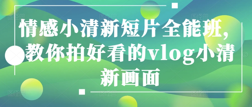 情绪清新自然短视频全能型班，教大家拍更好看的vlog清新自然界面-网创e学堂