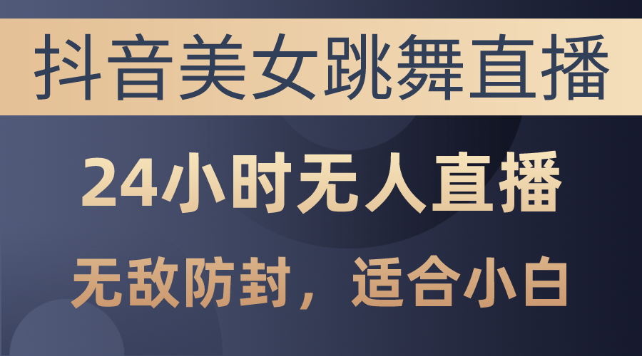 （10671期）抖音美女跳舞直播，日入3000 ，24钟头无人直播，超级封号技术性，新手最…-网创e学堂