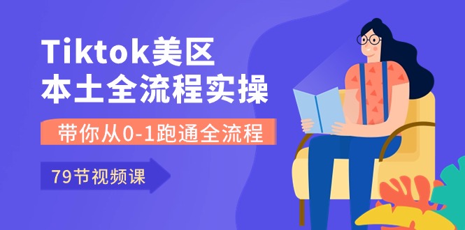 （10743期）Tiktok-美区当地全过程实操课，陪你从0-1跑通全过程（79堂课）-网创e学堂