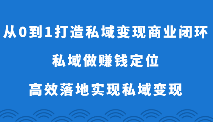 从0到1打造出私域变现商业闭环-公域做挣钱精准定位，高效率落地式完成私域变现-网创e学堂