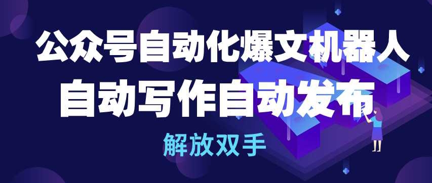 公众号自动化爆文机器人，自动写作自动发布，解放双手【揭秘】-网创e学堂