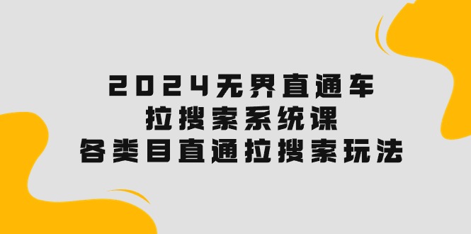 （10508期）2024无边淘宝直通车·拉搜索系统课：各种目淘宝直通车 拉检索游戏玩法！-网创e学堂