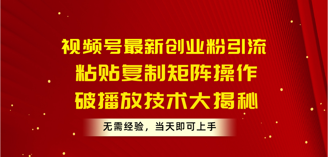 （10803期）视频号最新创业粉引流，粘贴复制矩阵操作，破播放技术大揭秘，无需经验…-网创e学堂