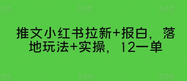 推文小红书拉新+报白，落地玩法+实操，12一单-网创e学堂