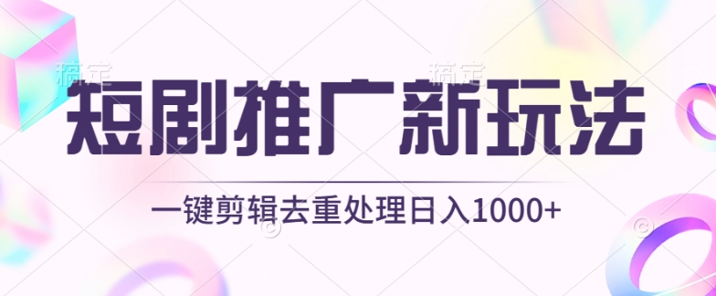 短剧推广新玩法，不剪辑，工具助力一键过原创，日入1000+【揭秘】-网创e学堂