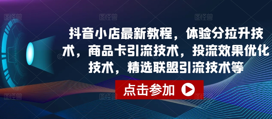 抖店全新实例教程，感受分拉涨技术性，产品卡引流技术，投流实际效果开发技术，精选联盟引流技术等-网创e学堂