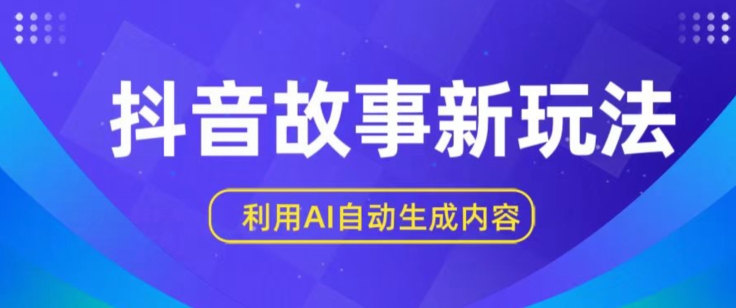 抖音故事新玩法，利用AI自动生成原创内容，新手日入一到三张【揭秘】-网创e学堂