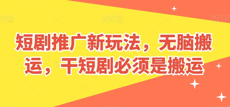 短剧剧本营销推广新模式，没脑子运送，干短剧剧本一定要运送【揭密】-网创e学堂