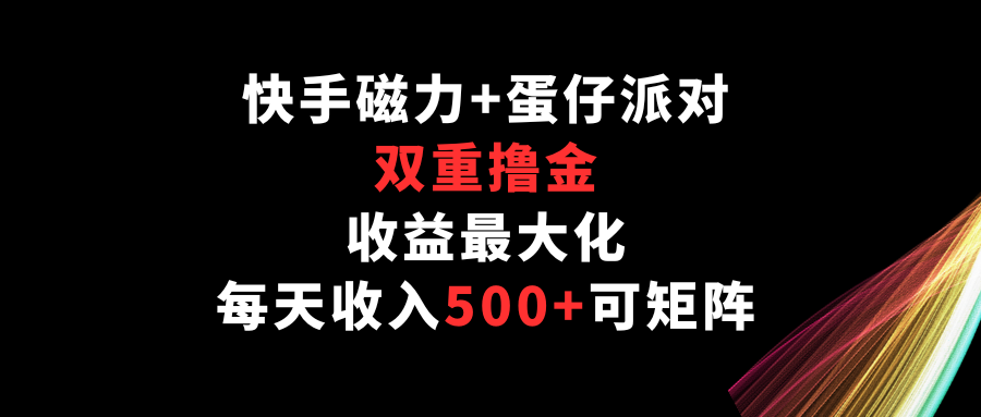 快手磁力 蛋仔派对，双向撸金，利益最大化，每日收益500 ，可引流矩阵-网创e学堂