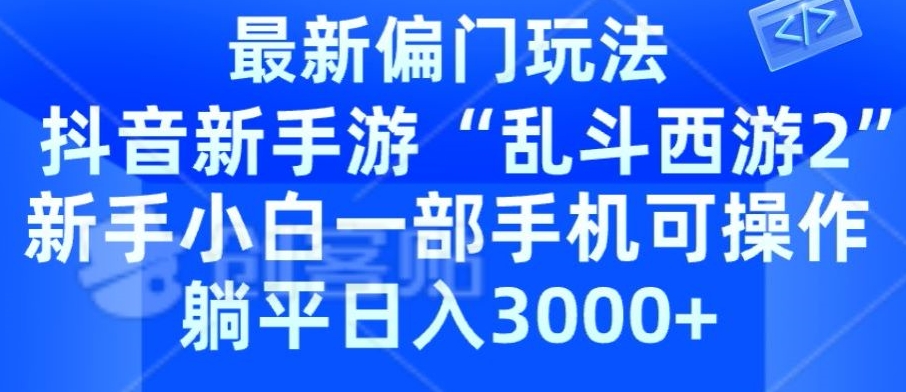 抖音新手游“乱斗西游2”新手都能学会的偏门玩法，一部手机可操作，躺平日入3000+-网创e学堂