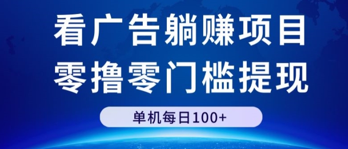 看广告躺赚项目，零撸零门槛提现，单机每日100+-网创e学堂