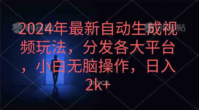 （10094期）2024年最新自动生成视频玩法，分发各大平台，小白无脑操作，日入2k+-网创e学堂