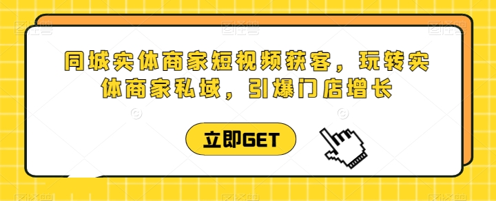 同城网实体商家短视频获客视频课堂，轻松玩实体商家公域，点爆店面提高-网创e学堂