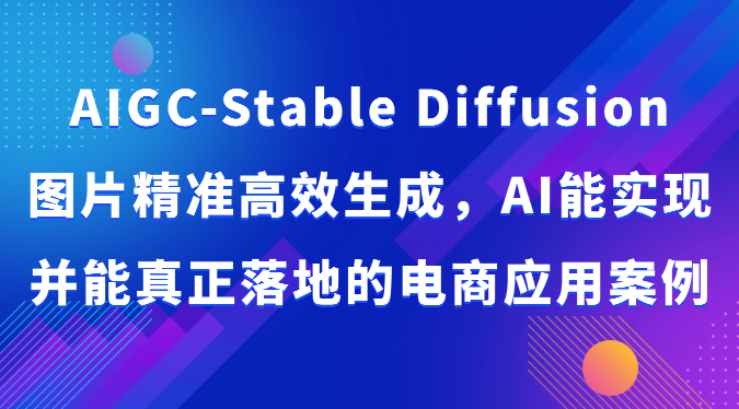 AIGC-Stable Diffusion照片高效便捷形成，AI能够实现并且能够真正落地电商应用案例-网创e学堂