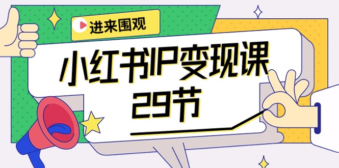 （10185期）小红书IP变现课：开店/定位/IP变现/直播带货/爆款打造/涨价秘诀/等等/29节-网创e学堂