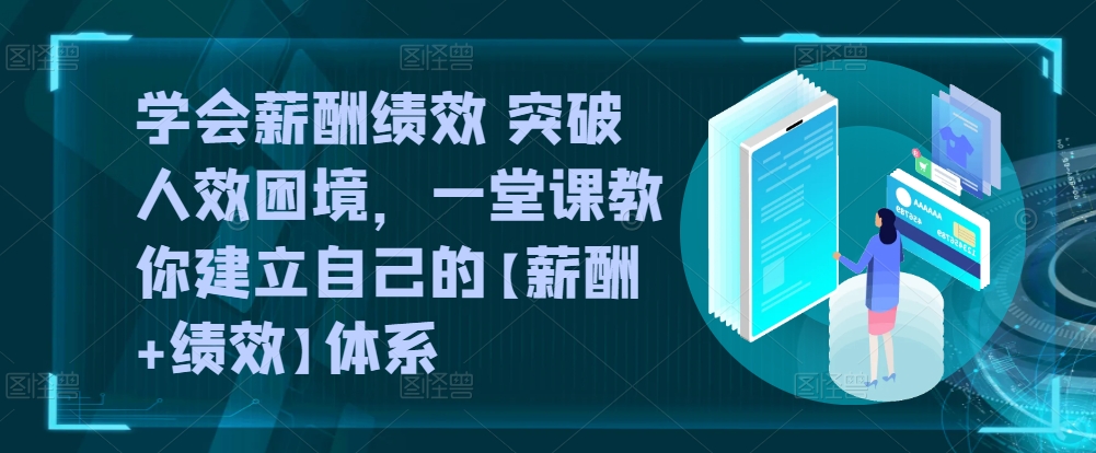 懂得薪酬结构 提升人效窘境，一堂课教大家形成自己的【薪资 业绩考核】管理体系-网创e学堂