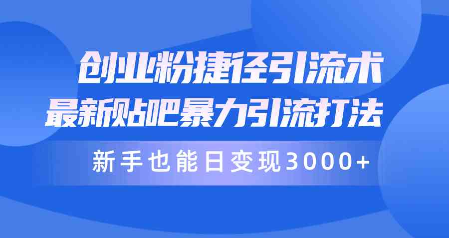 （10070期）创业粉捷径引流术，最新贴吧暴力引流打法，新手也能日变现3000+附赠全…-网创e学堂