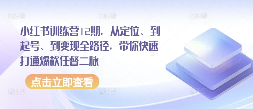 小红书的夏令营12期，从精准定位、到养号、到转现全路径，陪你迅速连通爆品任督二脉-网创e学堂