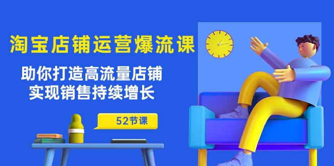 淘宝店铺运营爆流课：助你打造高流量店铺，实现销售持续增长（52节课）-网创e学堂