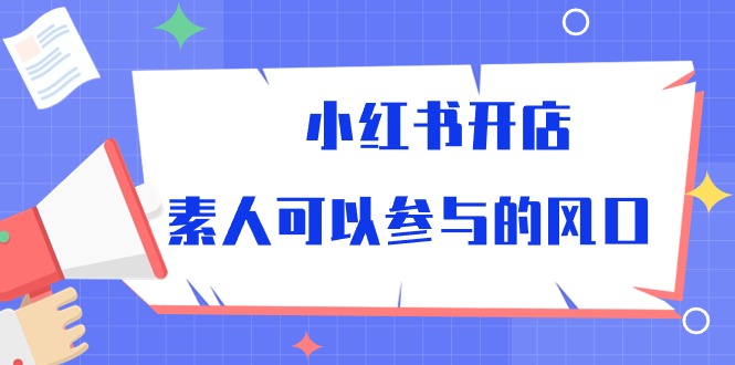 （10260期）小红书的开实体店，普通可以参加风口-网创e学堂