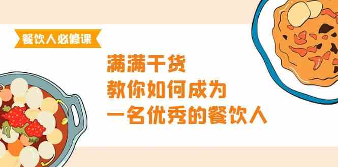 餐饮老板必修课程，满满干货，手把手教你成为一名优秀的餐饮老板（47堂课）-网创e学堂