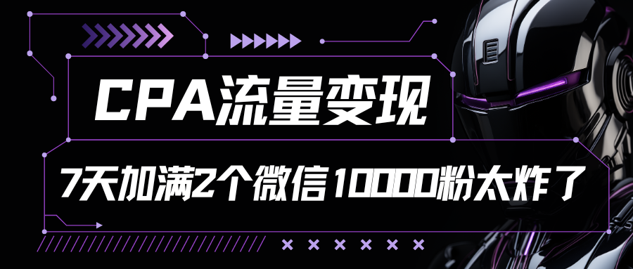 CPA数据流量变现，7天满油两个微信号10000粉-网创e学堂