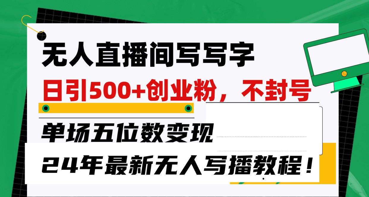 无人直播间写字日引500+创业粉，单场五位数变现，24年最新无人写播不封号教程！-网创e学堂