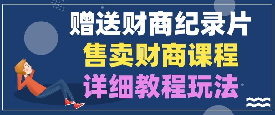 赠予财商教育纪实片，出售财商课程，转现详尽实例教程游戏玩法-网创e学堂