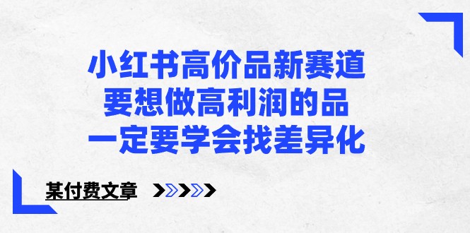 某微信公众号付费文章-小红书的高价位品新生态，若想拉高盈利的品，一定要学会找多元化！-网创e学堂